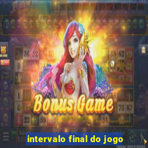 intervalo final do jogo