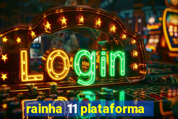 rainha 11 plataforma