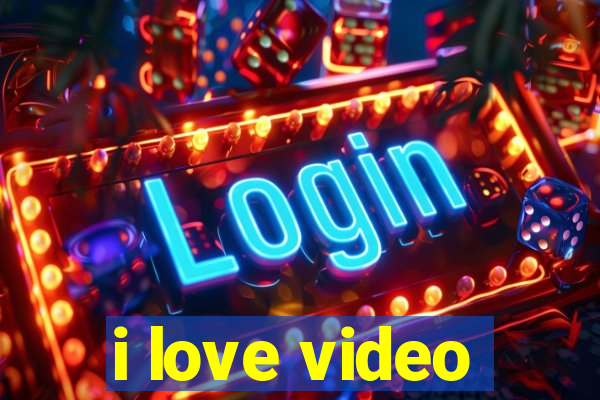 i love video