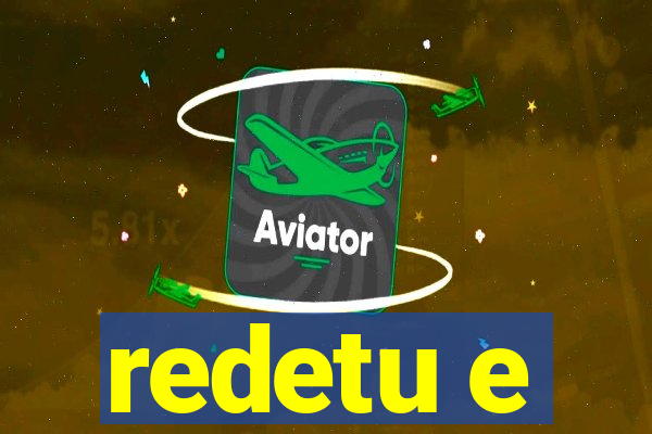 redetu e