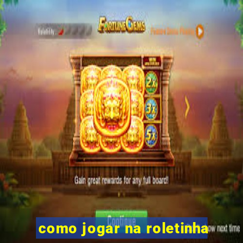 como jogar na roletinha