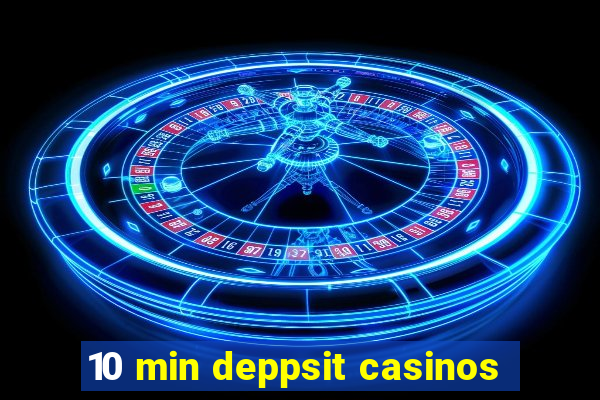 10 min deppsit casinos