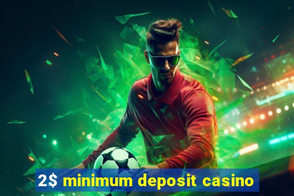 2$ minimum deposit casino