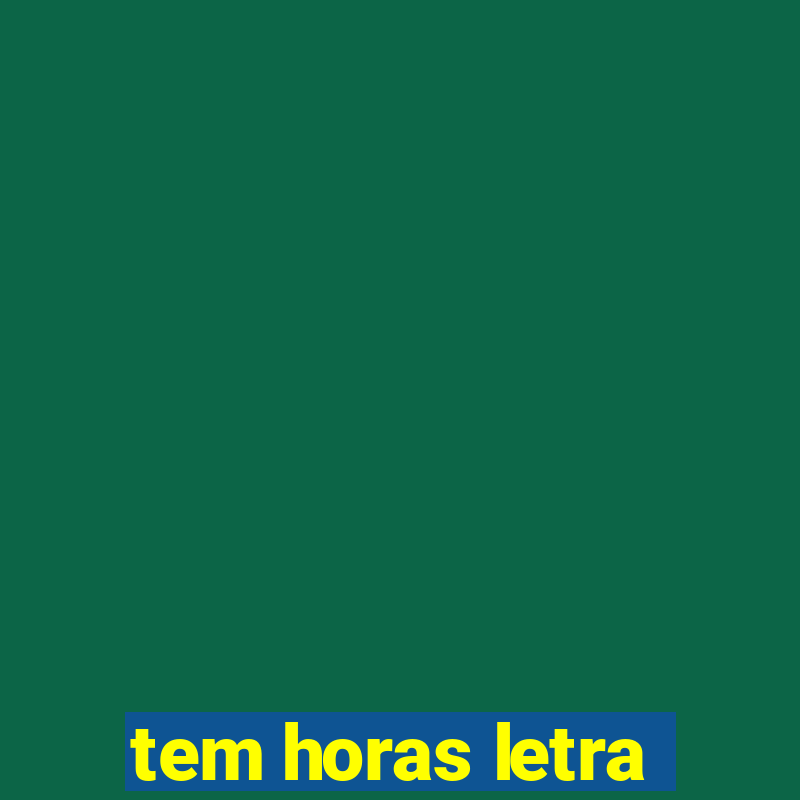 tem horas letra