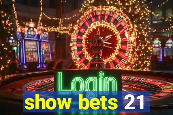 show bets 21