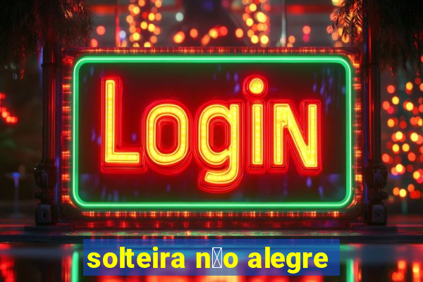 solteira n茫o alegre