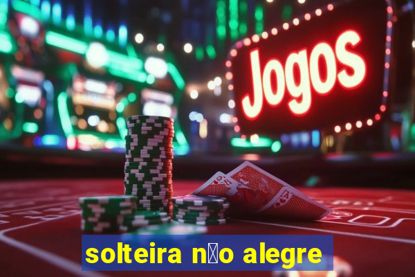 solteira n茫o alegre