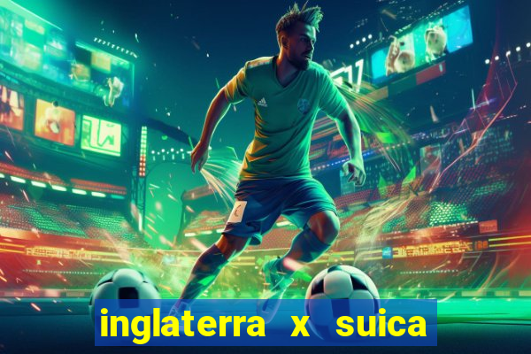 inglaterra x suica ao vivo