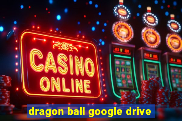 dragon ball google drive