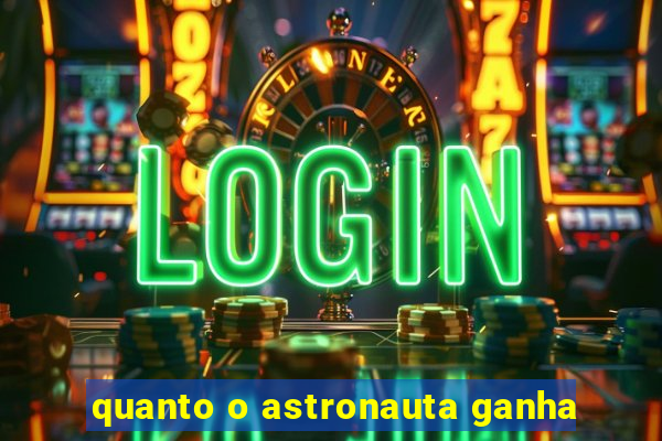 quanto o astronauta ganha