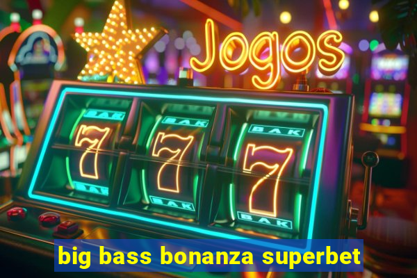 big bass bonanza superbet