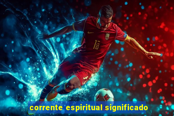 corrente espiritual significado