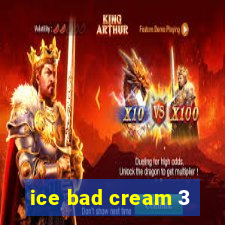 ice bad cream 3