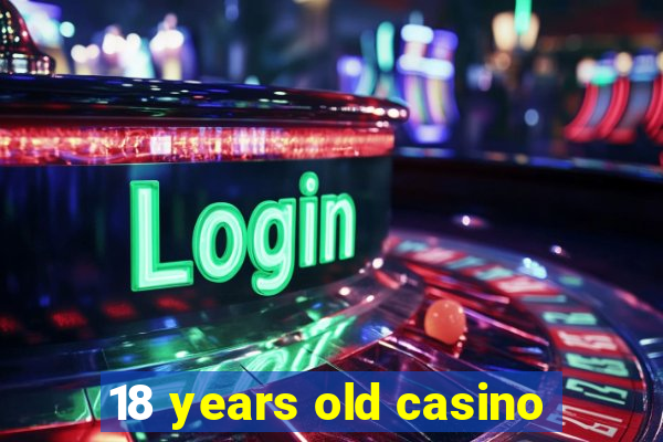 18 years old casino