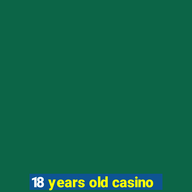 18 years old casino