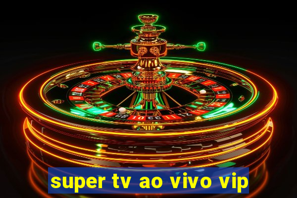 super tv ao vivo vip