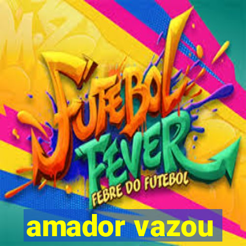 amador vazou