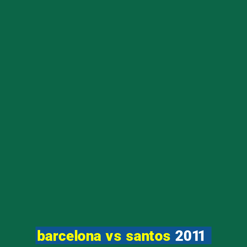 barcelona vs santos 2011