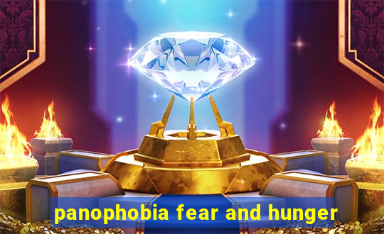 panophobia fear and hunger