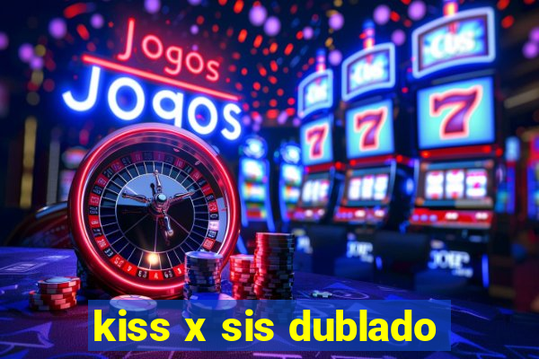 kiss x sis dublado