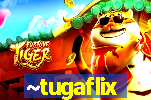 ~tugaflix