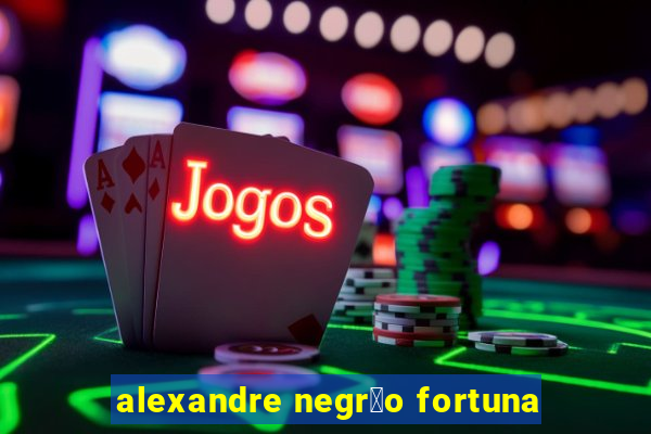 alexandre negr茫o fortuna