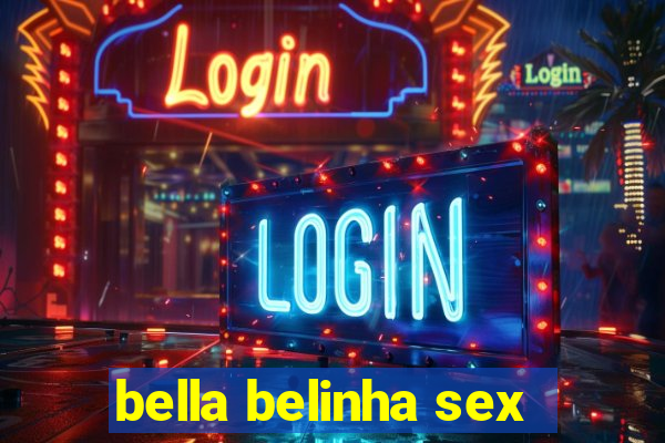 bella belinha sex