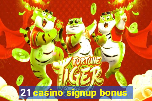 21 casino signup bonus