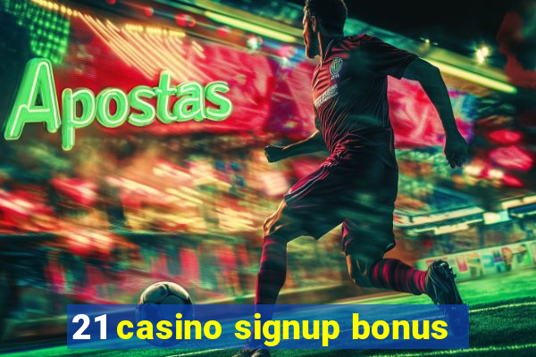 21 casino signup bonus