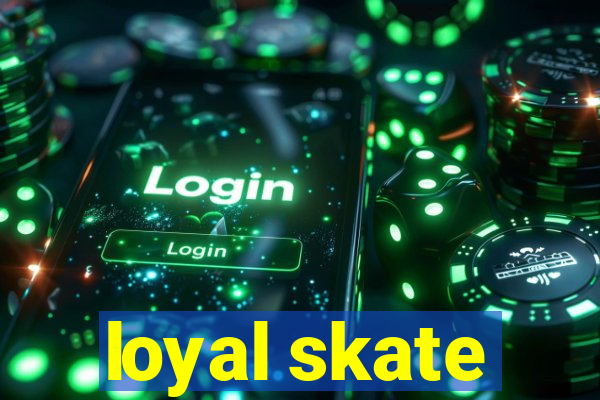 loyal skate