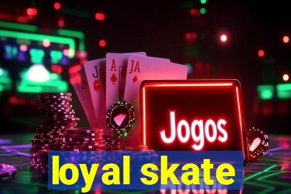 loyal skate