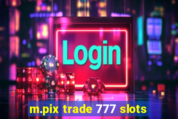 m.pix trade 777 slots