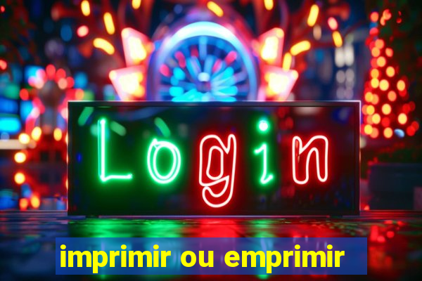 imprimir ou emprimir