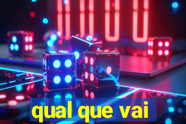 qual que vai