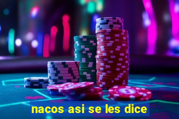 nacos asi se les dice