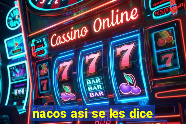 nacos asi se les dice