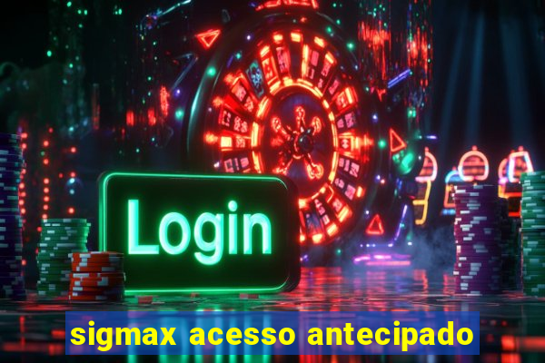 sigmax acesso antecipado