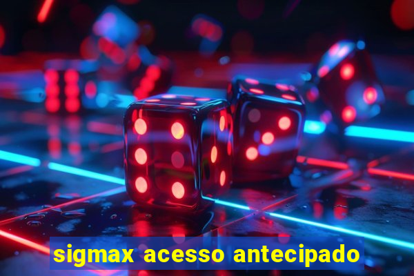 sigmax acesso antecipado