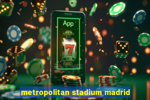 metropolitan stadium madrid