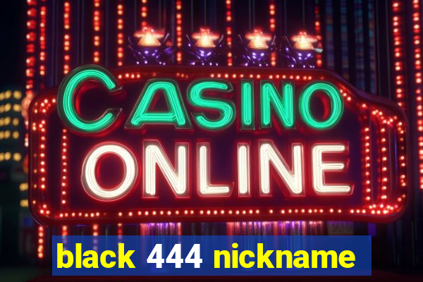 black 444 nickname