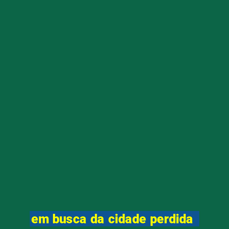 em busca da cidade perdida