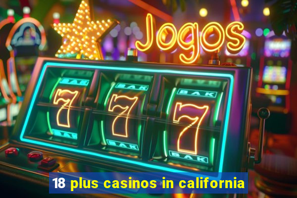 18 plus casinos in california