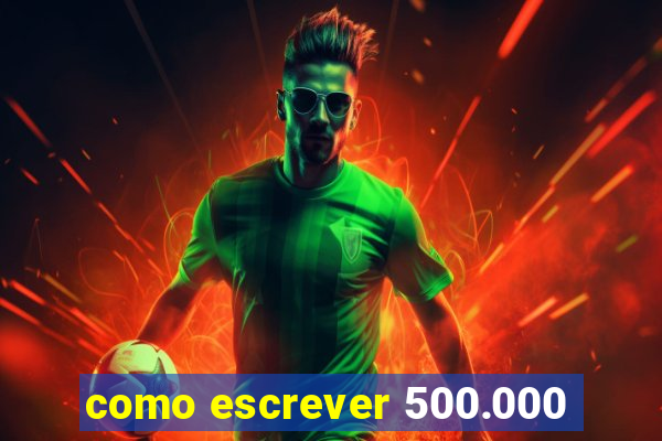 como escrever 500.000