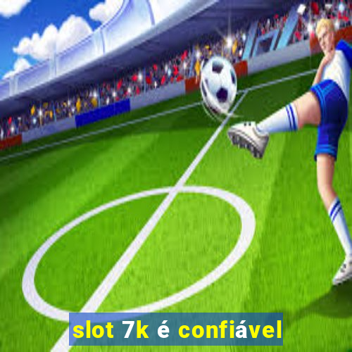 slot 7k é confiável