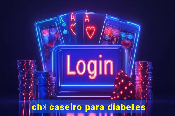 ch谩 caseiro para diabetes