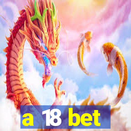 a 18 bet