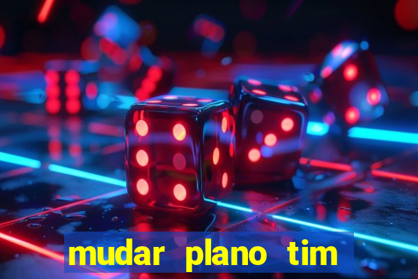 mudar plano tim mais barato