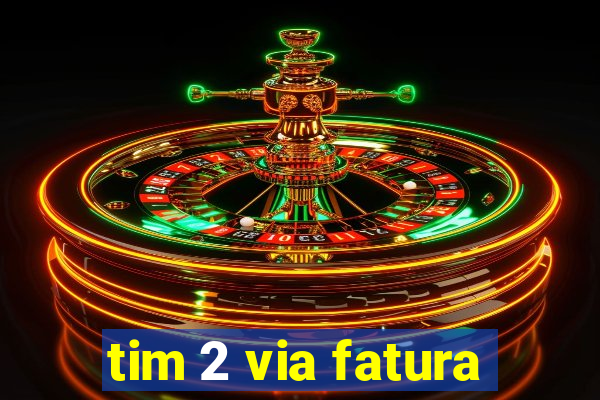 tim 2 via fatura