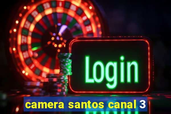 camera santos canal 3