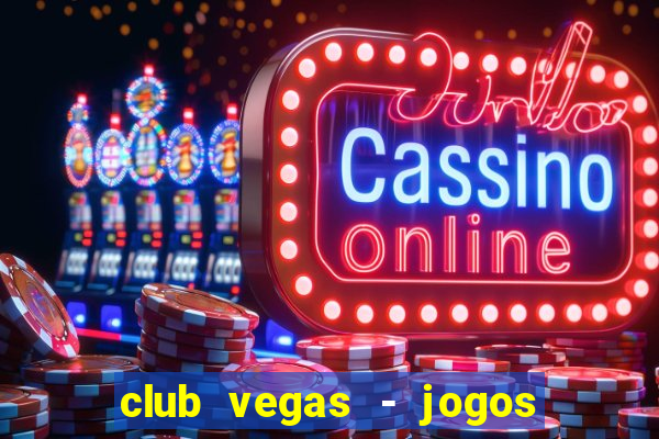 club vegas - jogos de cassino